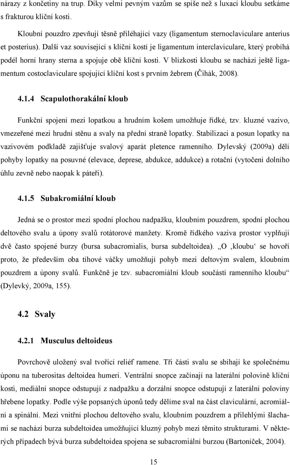 Další vaz související s klíční kostí je ligamentum interclaviculare, který probíhá podél horní hrany sterna a spojuje obě klíční kosti.