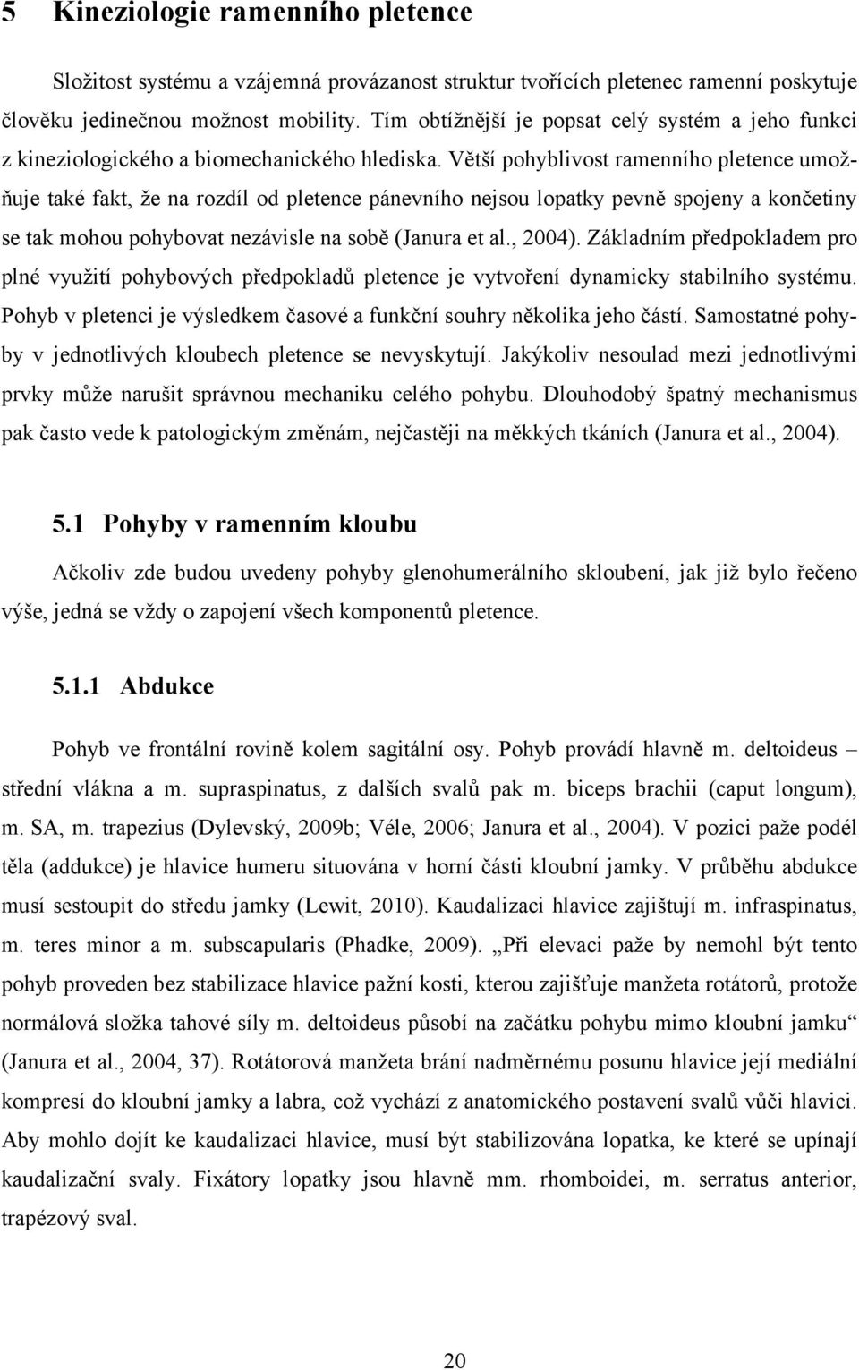 Větší pohyblivost ramenního pletence umožňuje také fakt, že na rozdíl od pletence pánevního nejsou lopatky pevně spojeny a končetiny se tak mohou pohybovat nezávisle na sobě (Janura et al., 2004).