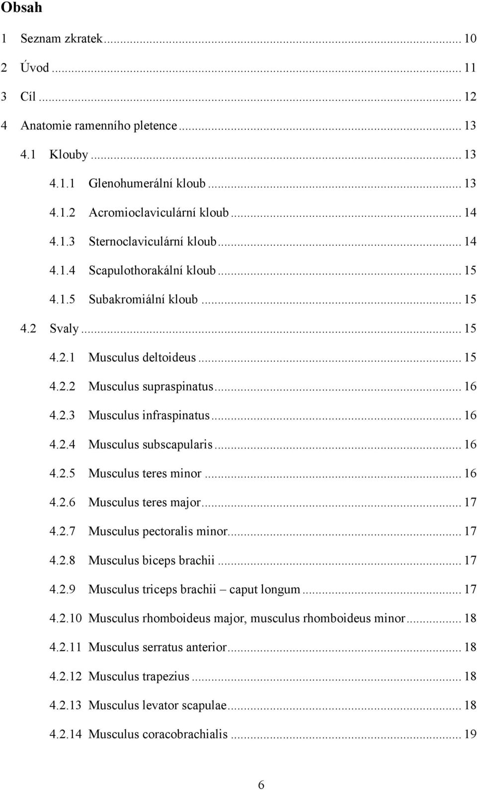 .. 16 4.2.5 Musculus teres minor... 16 4.2.6 Musculus teres major... 17 4.2.7 Musculus pectoralis minor... 17 4.2.8 Musculus biceps brachii... 17 4.2.9 Musculus triceps brachii caput longum... 17 4.2.10 Musculus rhomboideus major, musculus rhomboideus minor.