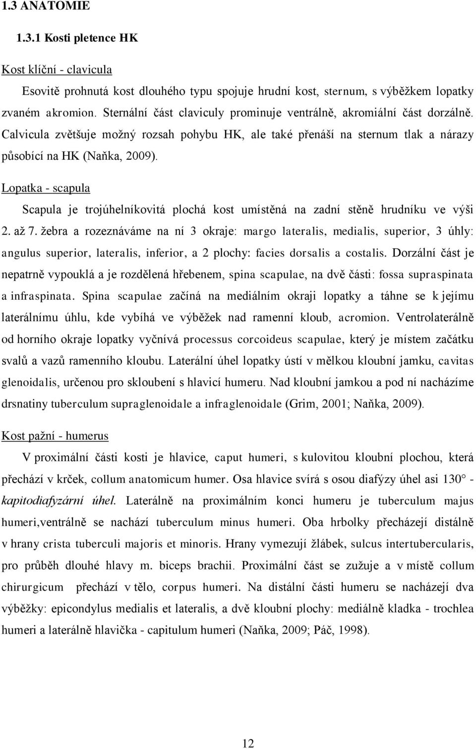 Lopatka - scapula Scapula je trojúhelníkovitá plochá kost umístěná na zadní stěně hrudníku ve výši 2. až 7.