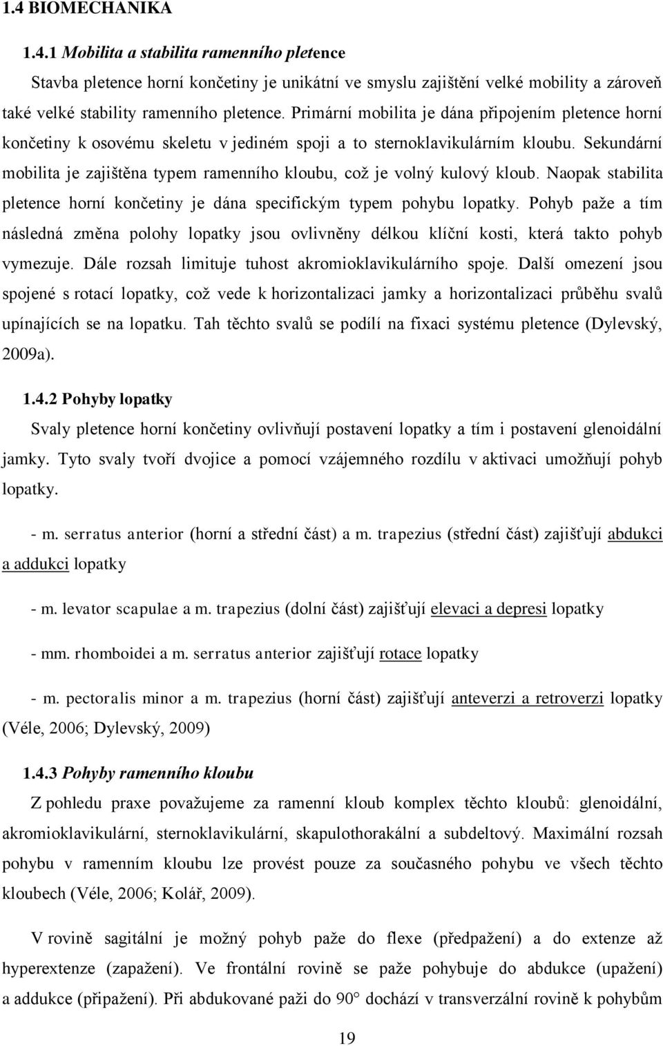 Sekundární mobilita je zajištěna typem ramenního kloubu, což je volný kulový kloub. Naopak stabilita pletence horní končetiny je dána specifickým typem pohybu lopatky.