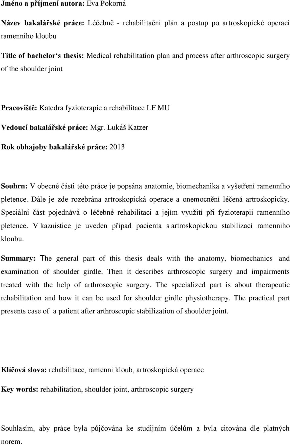 Lukáš Katzer Rok obhajoby bakalářské práce: 2013 Souhrn: V obecné části této práce je popsána anatomie, biomechanika a vyšetření ramenního pletence.