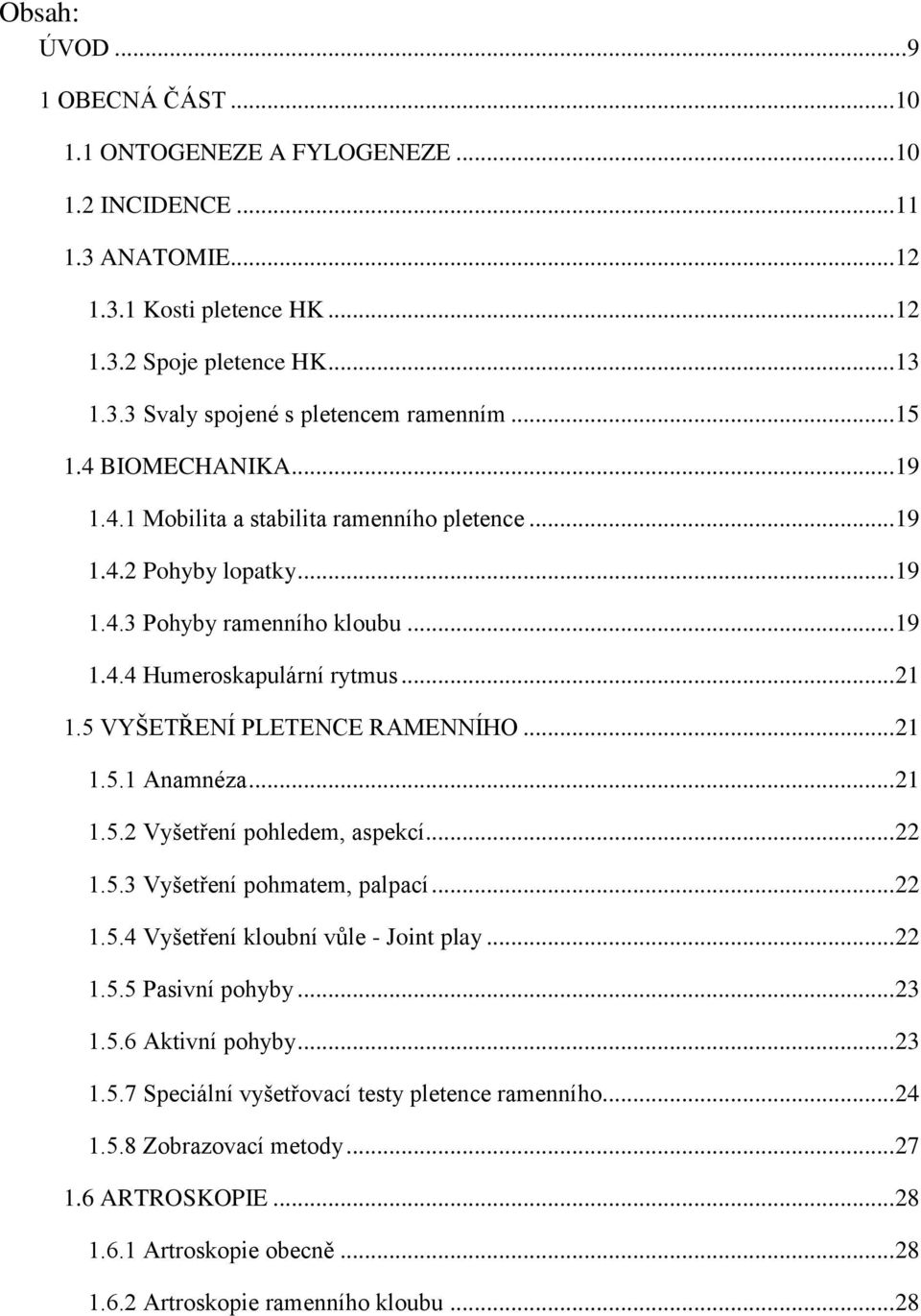 5 VYŠETŘENÍ PLETENCE RAMENNÍHO... 21 1.5.1 Anamnéza... 21 1.5.2 Vyšetření pohledem, aspekcí... 22 1.5.3 Vyšetření pohmatem, palpací... 22 1.5.4 Vyšetření kloubní vůle - Joint play... 22 1.5.5 Pasivní pohyby.