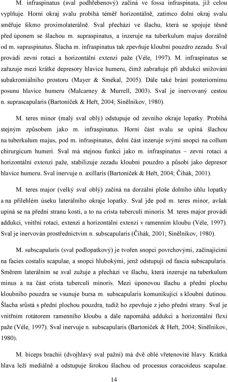 infraspinatus tak zpevňuje kloubní pouzdro zezadu. Sval provádí zevní rotaci a horizontální extenzi paže (Véle, 1997). M.