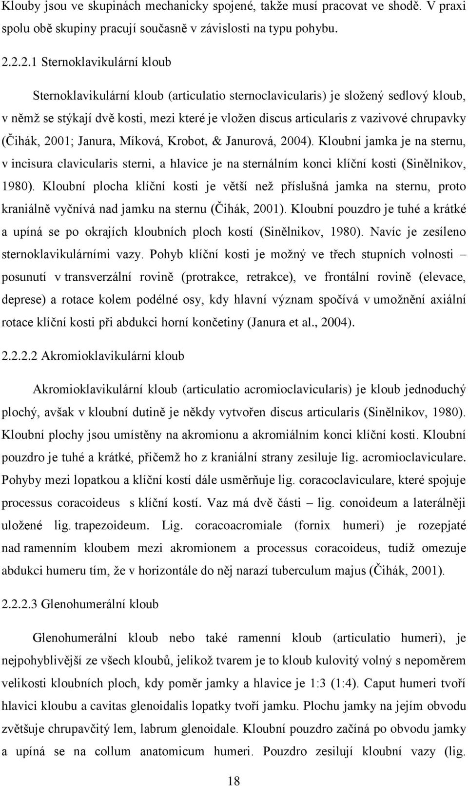 chrupavky (Čihák, 2001; Janura, Míková, Krobot, & Janurová, 2004). Kloubní jamka je na sternu, v incisura clavicularis sterni, a hlavice je na sternálním konci klíční kosti (Sinělnikov, 1980).