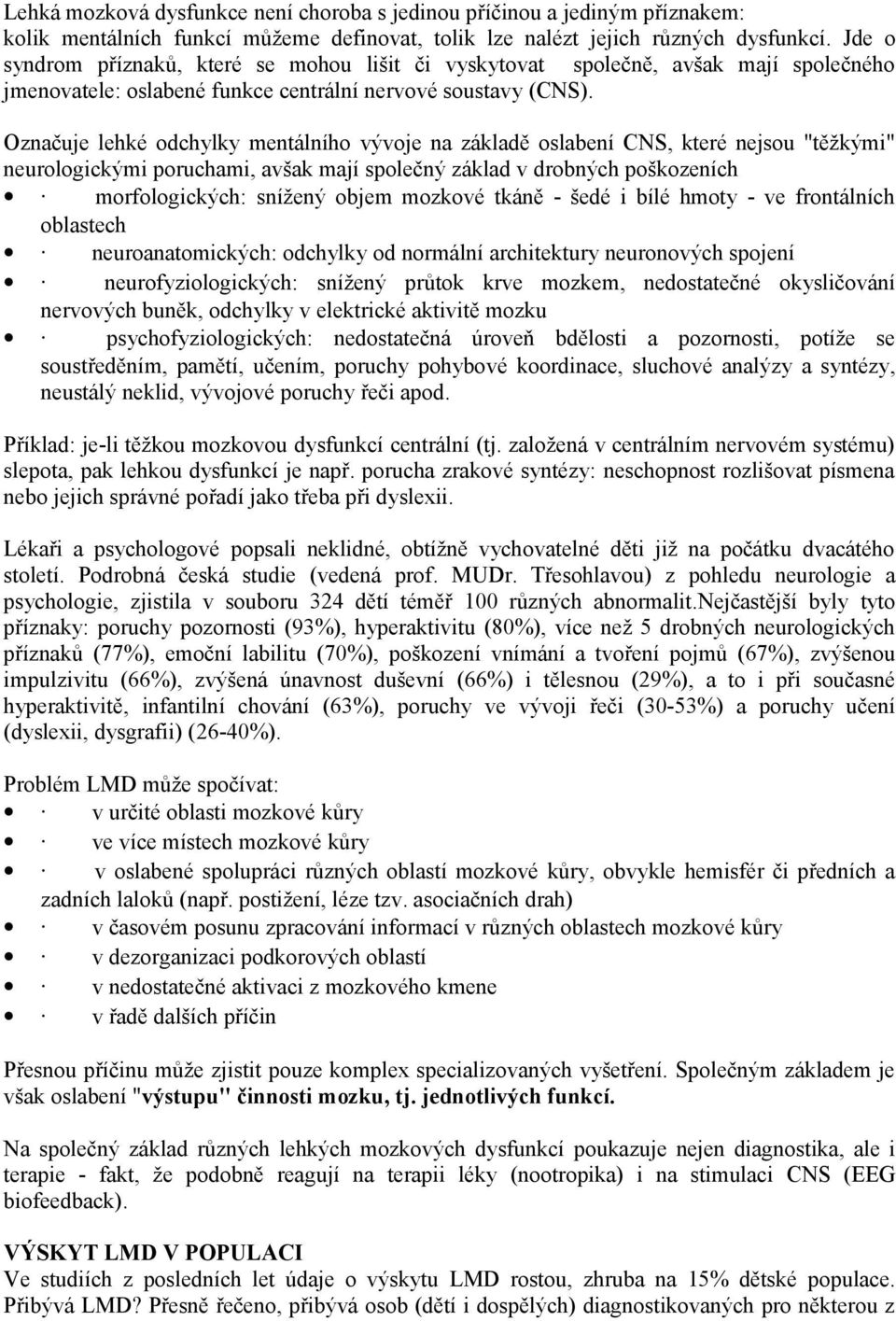 Označuje lehké odchylky mentálního vývoje na základě oslabení CNS, které nejsou "těžkými" neurologickými poruchami, avšak mají společný základ v drobných poškozeních morfologických: snížený objem