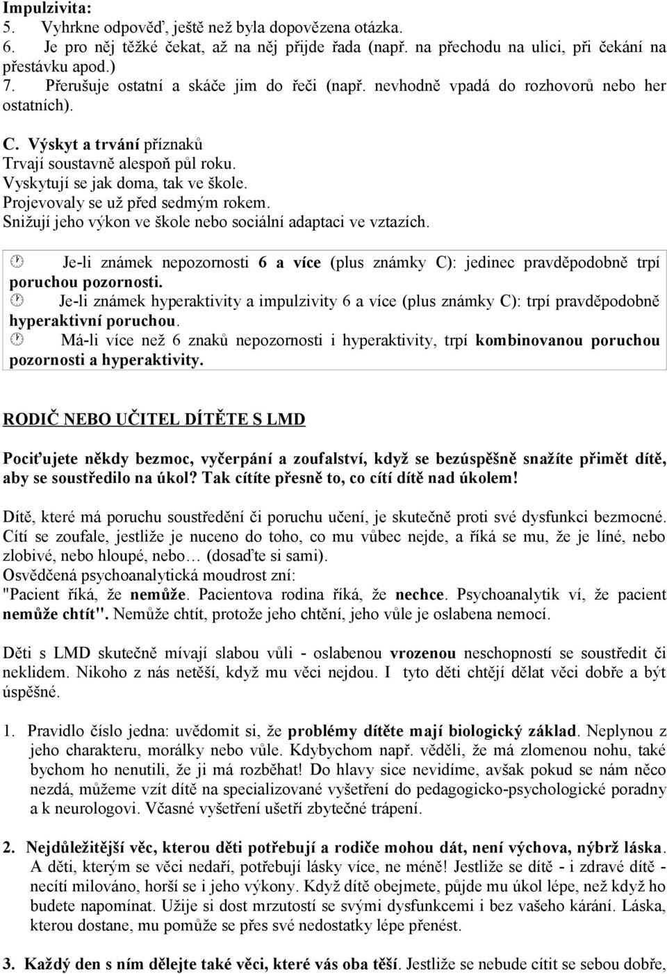 Projevovaly se už před sedmým rokem. Snižují jeho výkon ve škole nebo sociální adaptaci ve vztazích. Je-li známek nepozornosti 6 a více (plus známky C): jedinec pravděpodobně trpí poruchou pozornosti.