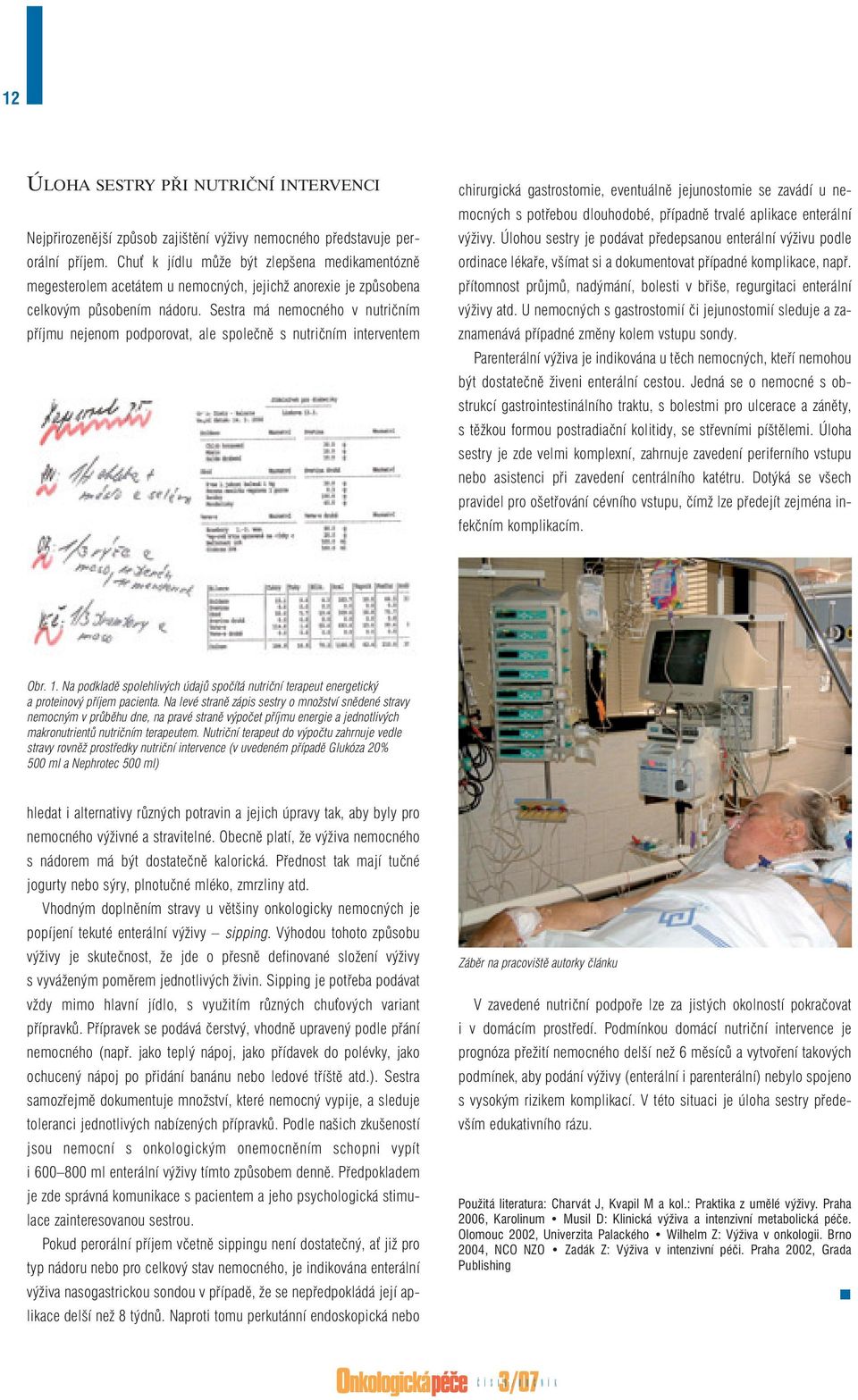 Sestra má nemocného v nutričním příjmu nejenom podporovat, ale společně s nutričním interventem chirurgická gastrostomie, eventuálně jejunostomie se zavádí u nemocných s potřebou dlouhodobé, případně