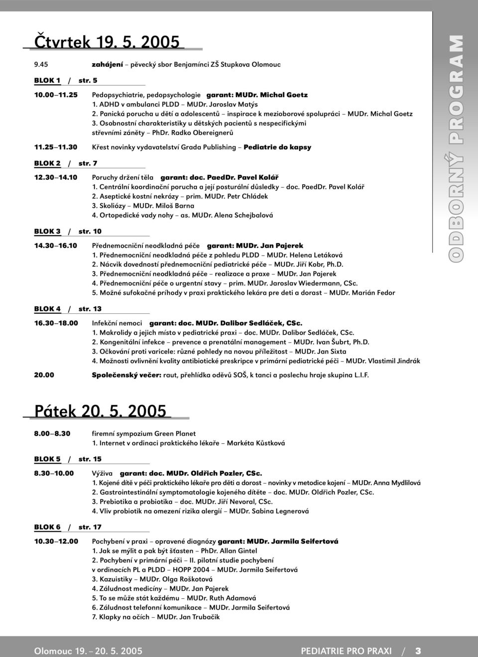 Radko Obereignerů 11.25 11.30 Křest novinky vydavatelství Grada Publishing Pediatrie do kapsy BLOK 2 / str. 7 12.30 14.10 Poruchy držení těla garant: doc. PaedDr. Pavel Kolář 1.