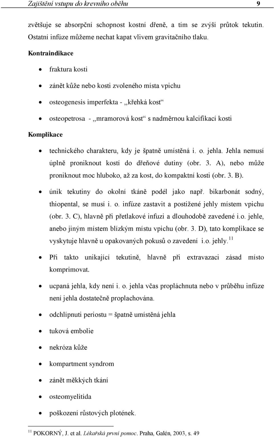 charakteru, kdy je špatně umístěná i. o. jehla. Jehla nemusí úplně proniknout kostí do dřeňové dutiny (obr. 3. A), nebo může proniknout moc hluboko, až za kost, do kompaktní kosti (obr. 3. B).