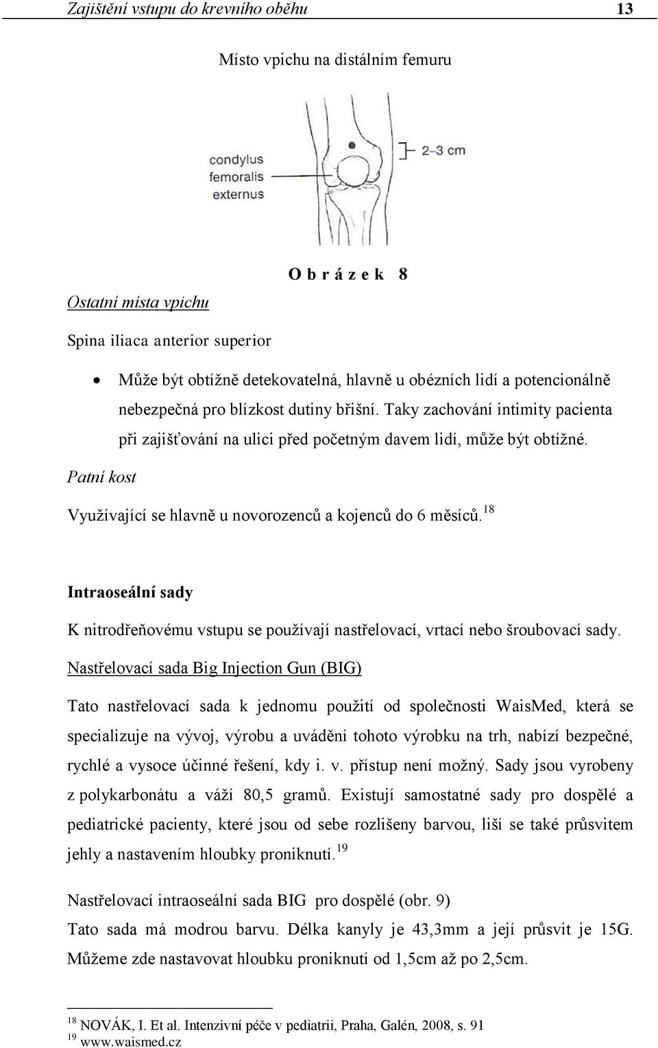 Patní kost Využívající se hlavně u novorozenců a kojenců do 6 měsíců. 18 Intraoseální sady K nitrodřeňovému vstupu se používají nastřelovací, vrtací nebo šroubovací sady.