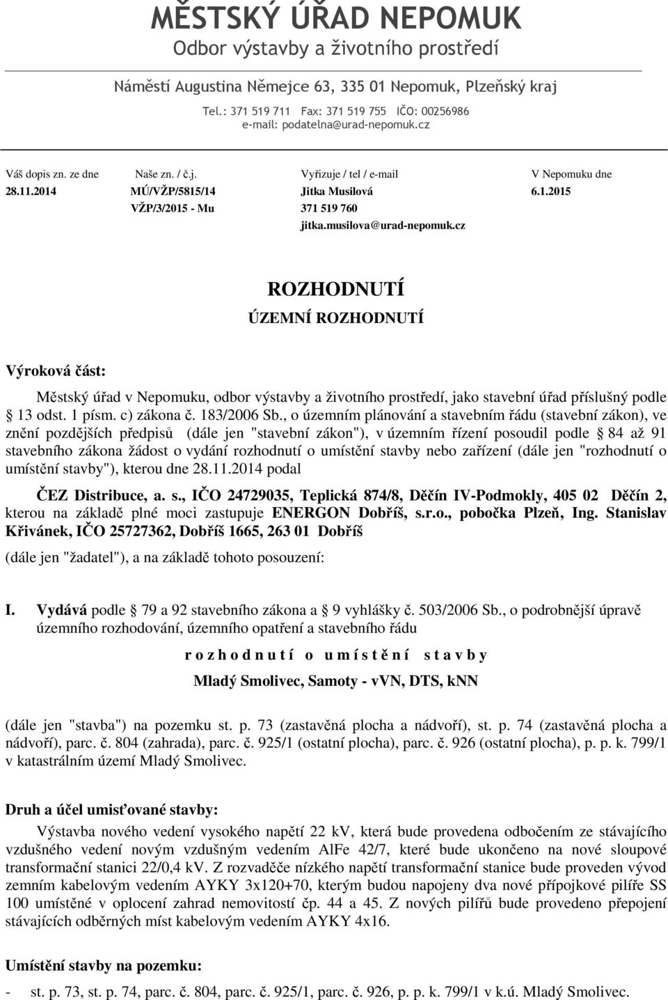 cz ROZHODNUTÍ ÚZEMNÍ ROZHODNUTÍ Výroková část: Městský úřad v Nepomuku, odbor výstavby a životního prostředí, jako stavební úřad příslušný podle 13 odst. 1 písm. c) zákona č. 183/2006 Sb.