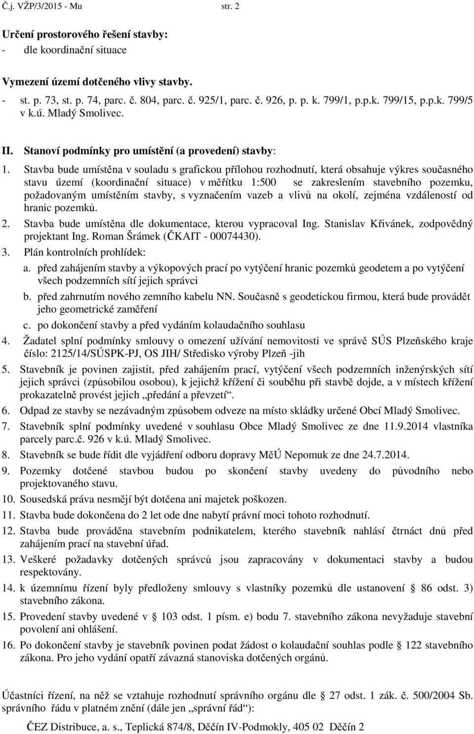 Stavba bude umístěna v souladu s grafickou přílohou rozhodnutí, která obsahuje výkres současného stavu území (koordinační situace) v měřítku 1:500 se zakreslením stavebního pozemku, požadovaným