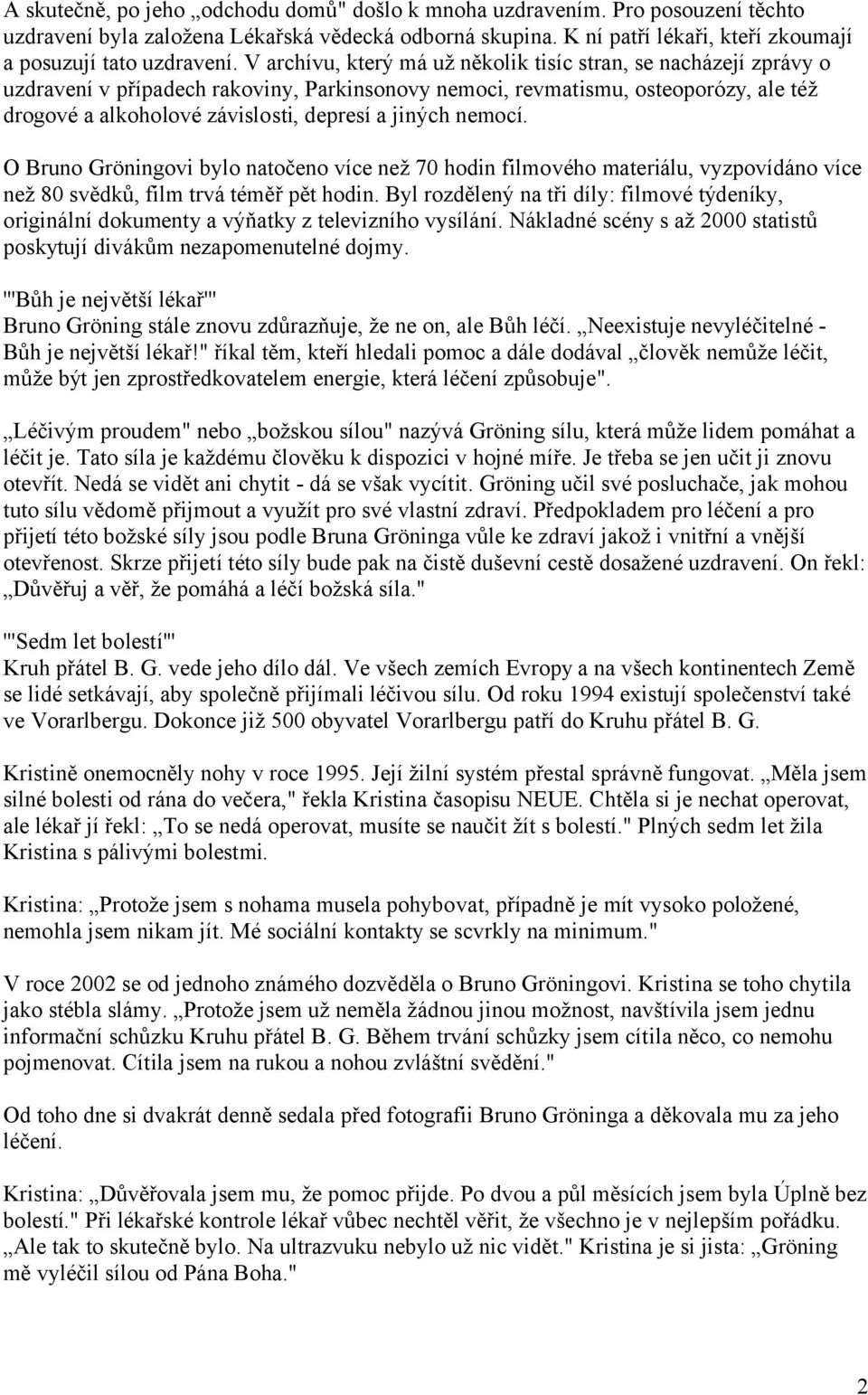 jiných nemocí. O Bruno Gröningovi bylo natočeno více než 70 hodin filmového materiálu, vyzpovídáno více než 80 svědků, film trvá téměř pět hodin.