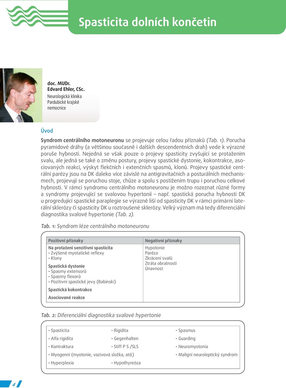 Nejedná se však pouze o projevy spasticity zvyšující se protažením svalu, ale jedná se také o změnu postury, projevy spastické dystonie, kokontrakce, asociovaných reakcí, výskyt flekčních i