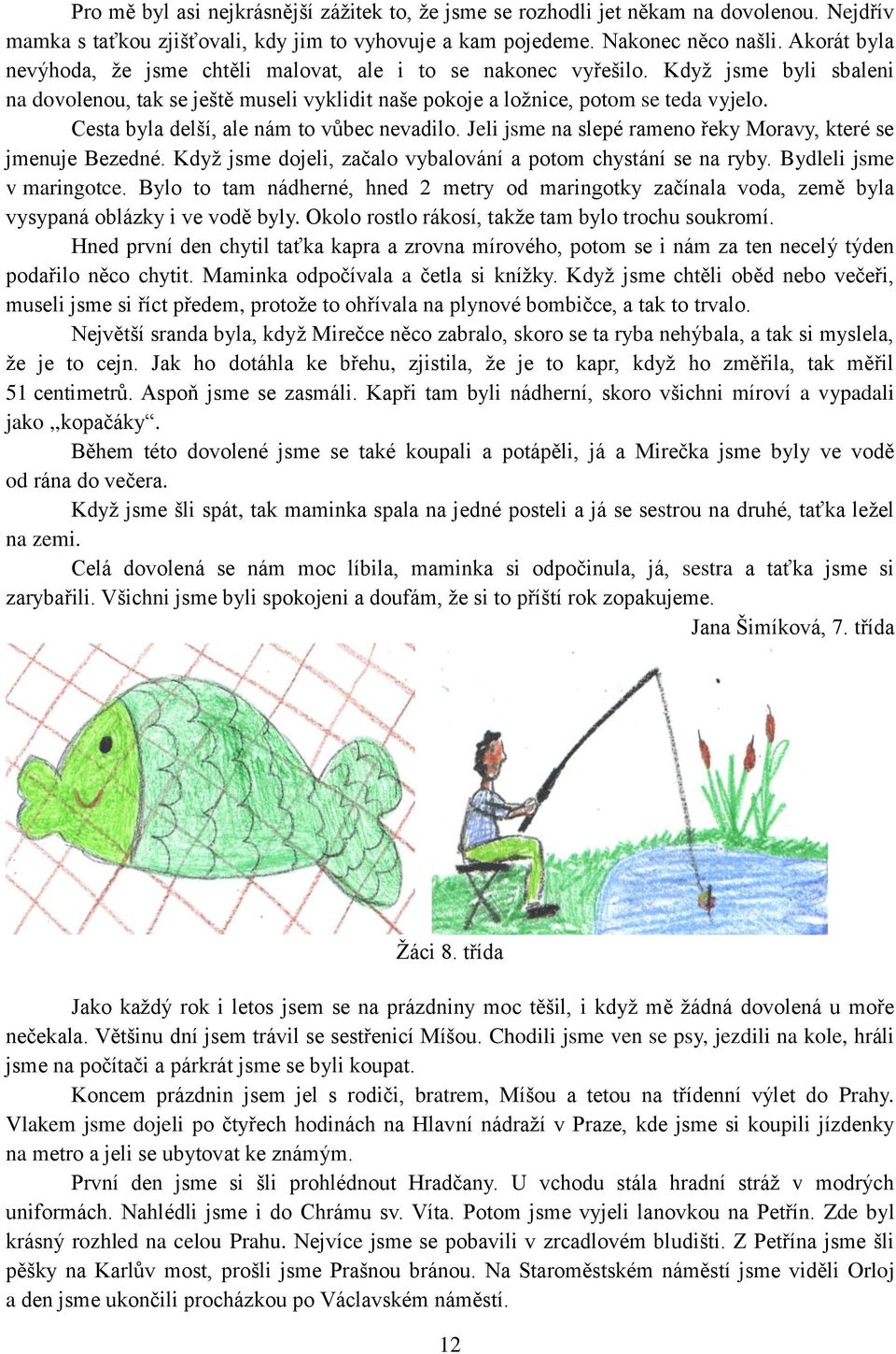 Cesta byla delší, ale nám to vůbec nevadilo. Jeli jsme na slepé rameno řeky Moravy, které se jmenuje Bezedné. Když jsme dojeli, začalo vybalování a potom chystání se na ryby.