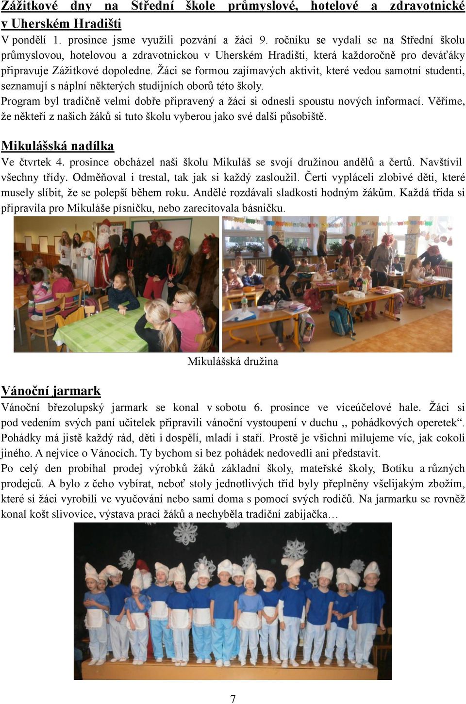 Žáci se formou zajímavých aktivit, které vedou samotní studenti, seznamují s náplní některých studijních oborů této školy.