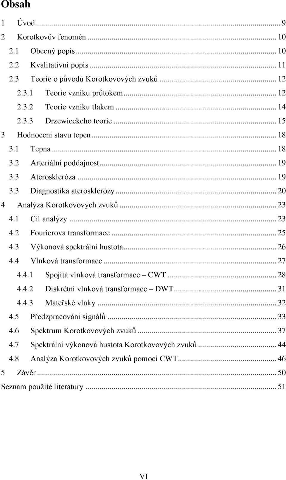 .. 20 4 Analýza Korotkovových zvuků... 23 4.1 Cíl analýzy... 23 4.2 Fourierova transformace... 25 4.3 Výkonová spektrální hustota... 26 4.4 Vlnková transformace... 27 4.4.1 Spojitá vlnková transformace CWT.