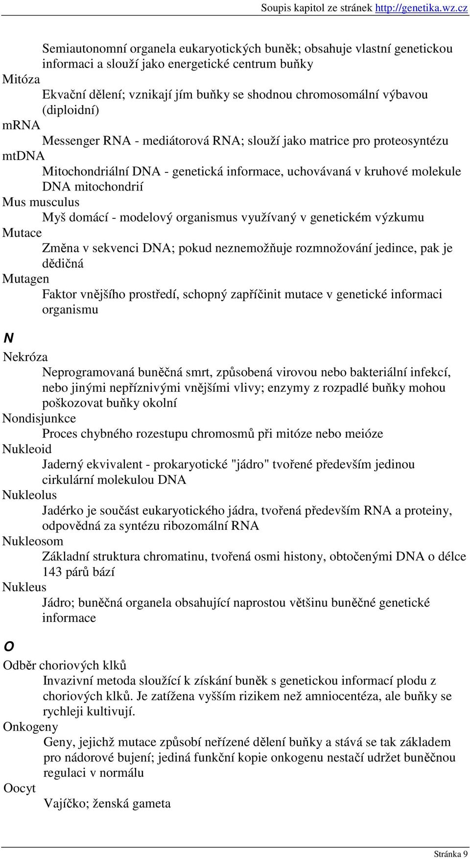 Myš domácí - modelový organismus využívaný v genetickém výzkumu Mutace Změna v sekvenci DNA; pokud neznemožňuje rozmnožování jedince, pak je dědičná Mutagen Faktor vnějšího prostředí, schopný