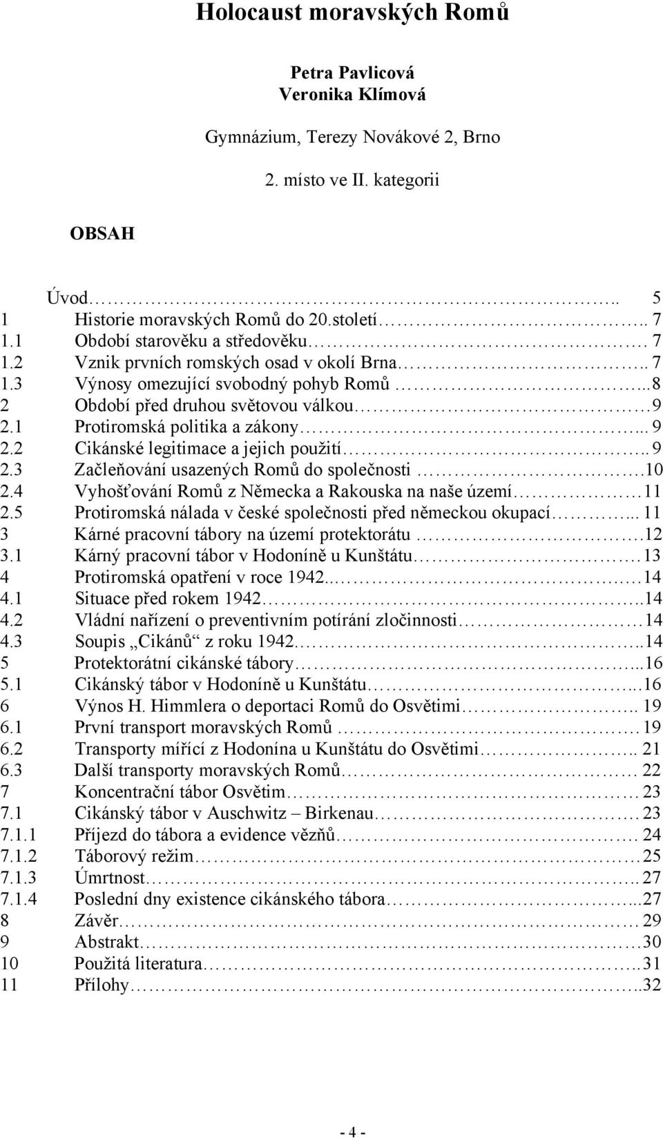 1 Protiromská politika a zákony... 9 2.2 Cikánské legitimace a jejich použití.. 9 2.3 Začleňování usazených Romů do společnosti.10 2.4 Vyhošťování Romů z Německa a Rakouska na naše území 11 2.