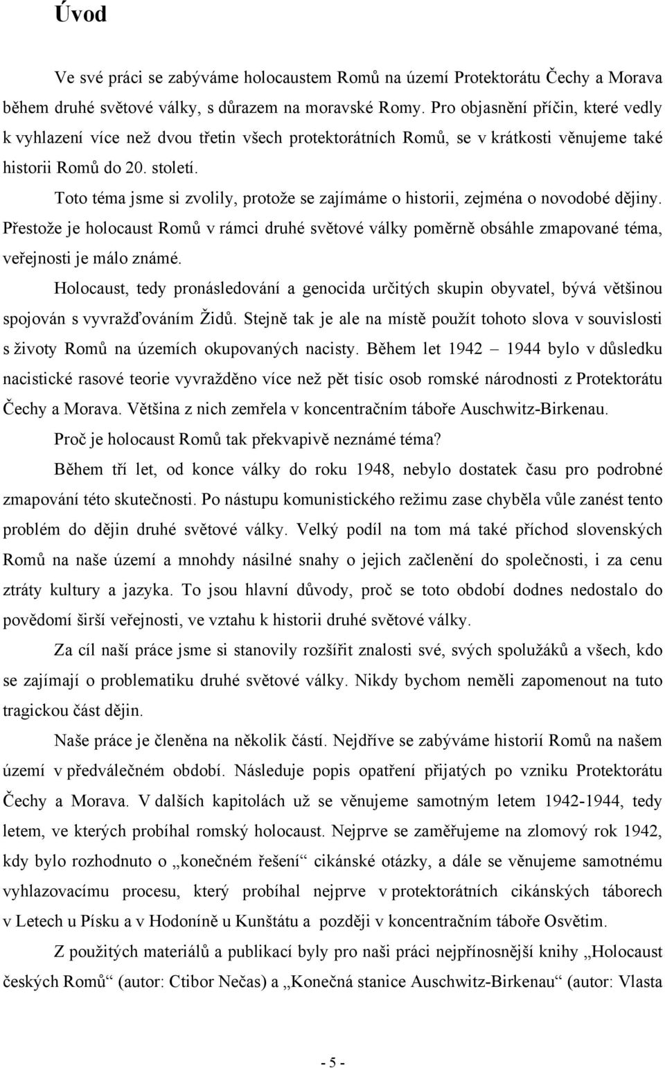 Toto téma jsme si zvolily, protože se zajímáme o historii, zejména o novodobé dějiny. Přestože je holocaust Romů v rámci druhé světové války poměrně obsáhle zmapované téma, veřejnosti je málo známé.