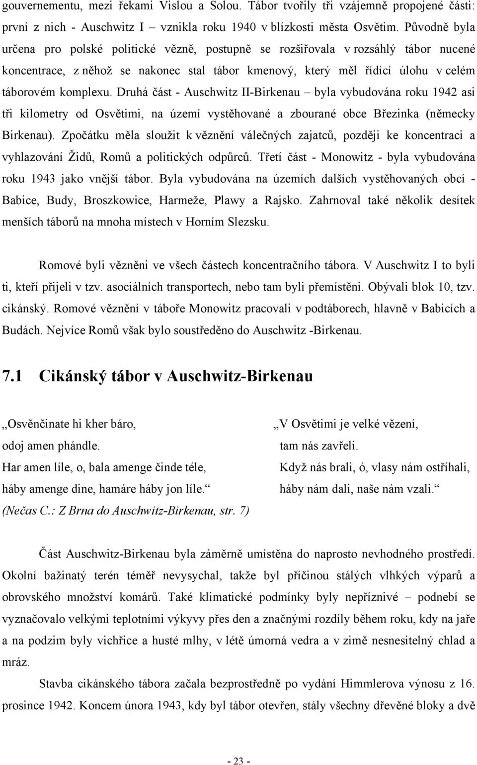 Druhá část - Auschwitz II-Birkenau byla vybudována roku 1942 asi tři kilometry od Osvětimi, na území vystěhované a zbourané obce Březinka (německy Birkenau).