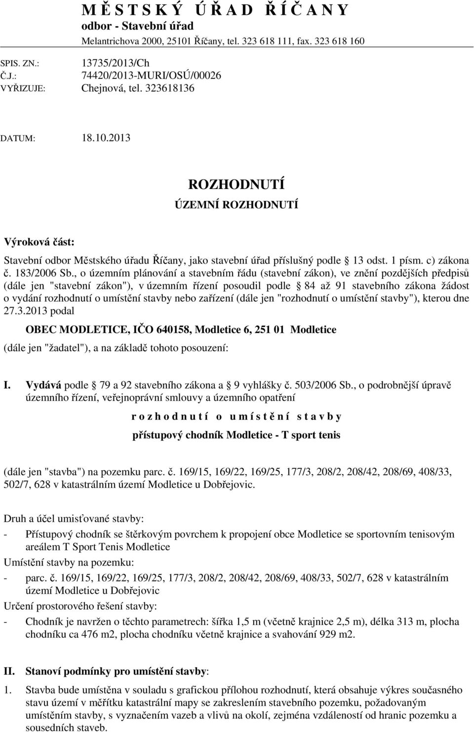 2013 ROZHODNUTÍ ÚZEMNÍ ROZHODNUTÍ Výroková část: Stavební odbor Městského úřadu Říčany, jako stavební úřad příslušný podle 13 odst. 1 písm. c) zákona č. 183/2006 Sb.
