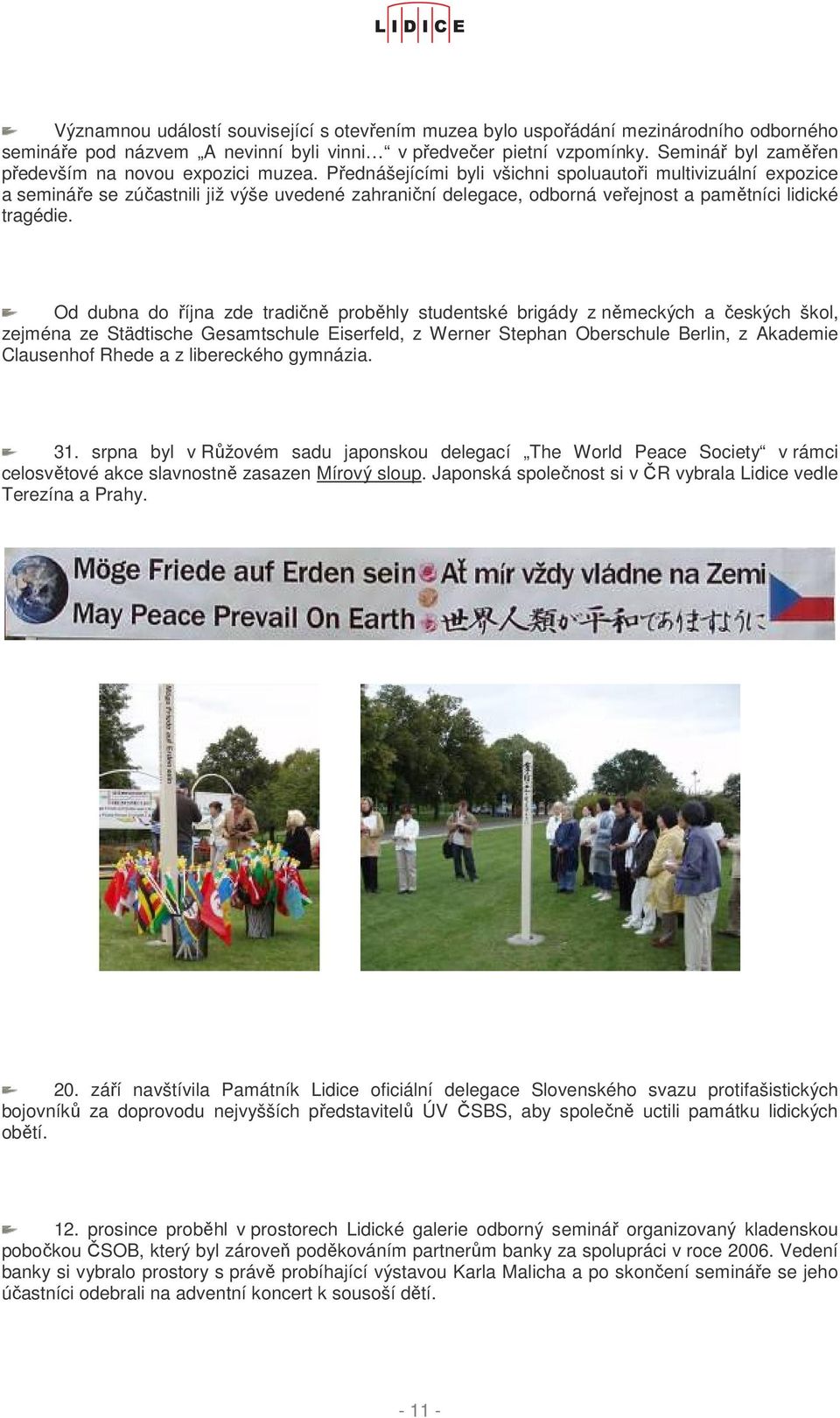 Přednášejícími byli všichni spoluautoři multivizuální expozice a semináře se zúčastnili již výše uvedené zahraniční delegace, odborná veřejnost a pamětníci lidické tragédie.