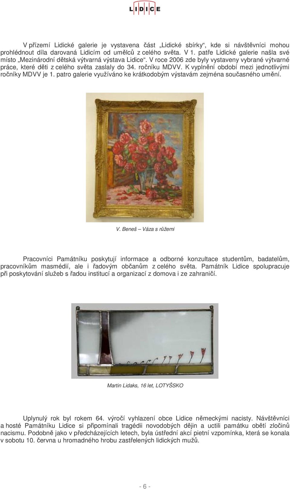 K vyplnění období mezi jednotlivými ročníky MDVV je 1. patro galerie využíváno ke krátkodobým výstavám zejména současného umění. V.