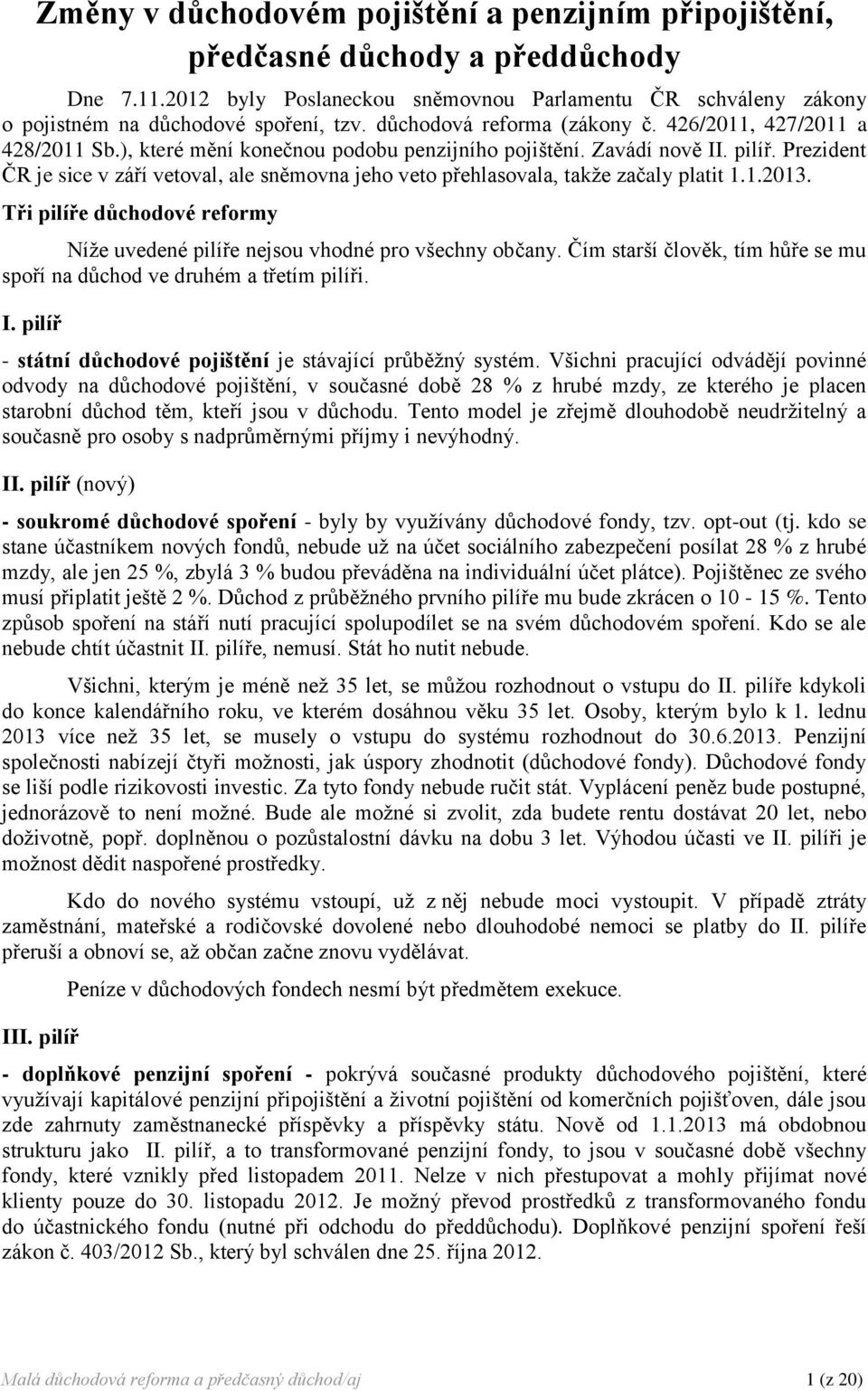 Prezident ČR je sice v září vetoval, ale sněmovna jeho veto přehlasovala, takže začaly platit 1.1.2013. Tři pilíře důchodové reformy Níže uvedené pilíře nejsou vhodné pro všechny občany.