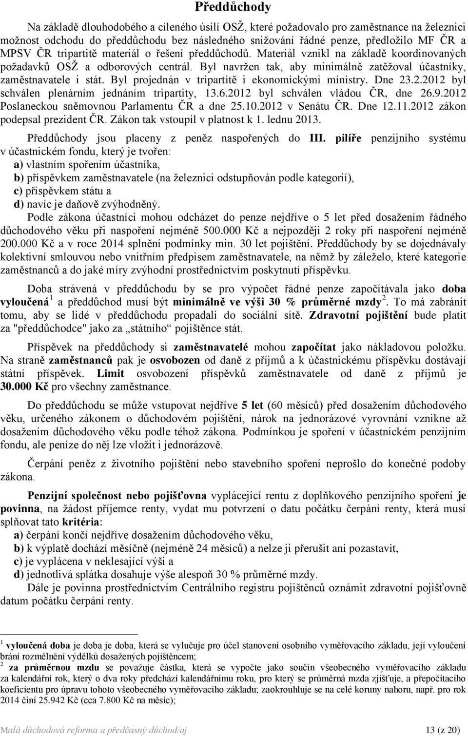 Byl projednán v tripartitě i ekonomickými ministry. Dne 23.2.2012 byl schválen plenárním jednáním tripartity, 13.6.2012 byl schválen vládou ČR, dne 26.9.