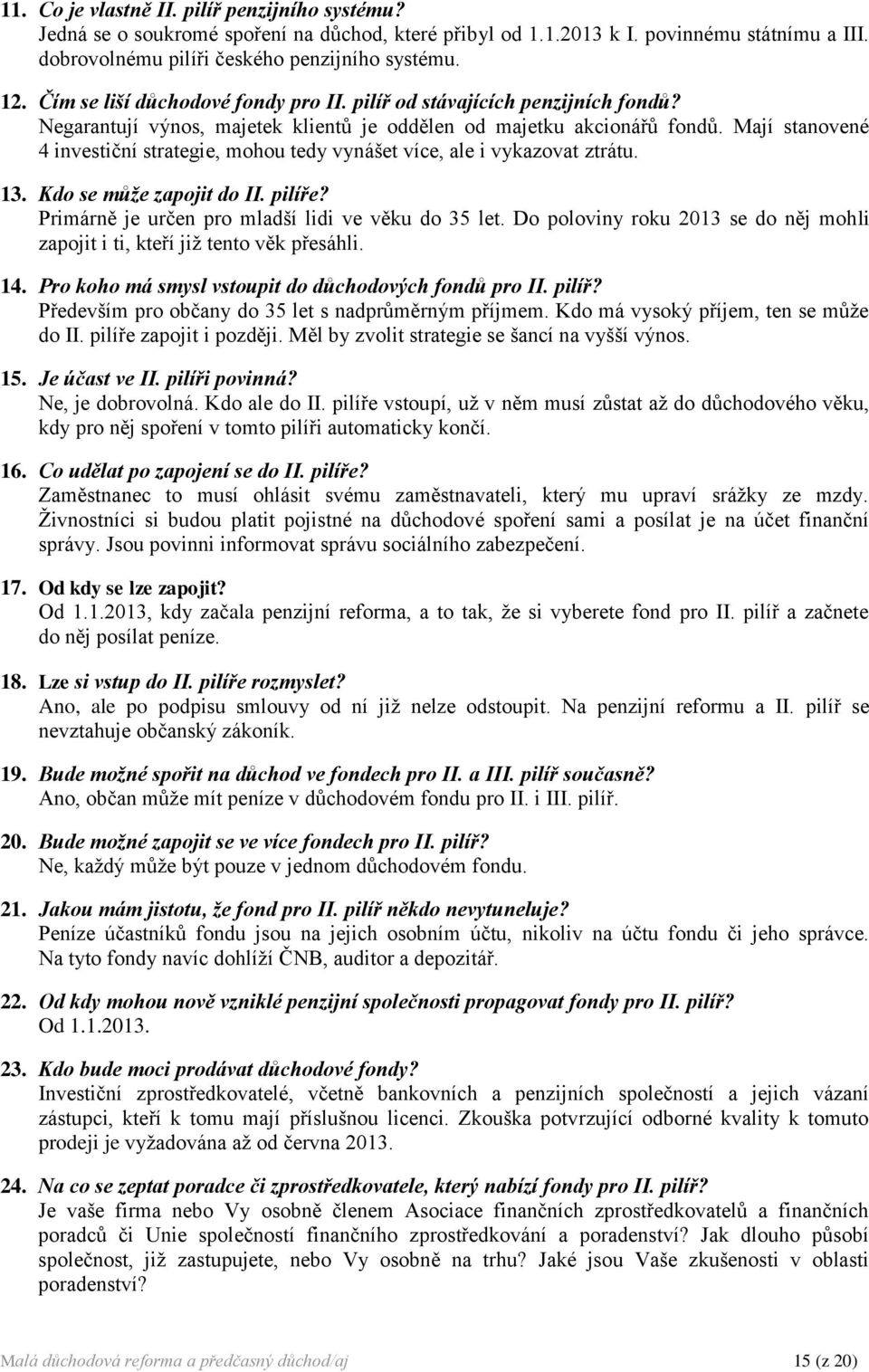 Mají stanovené 4 investiční strategie, mohou tedy vynášet více, ale i vykazovat ztrátu. 13. Kdo se může zapojit do II. pilíře? Primárně je určen pro mladší lidi ve věku do 35 let.