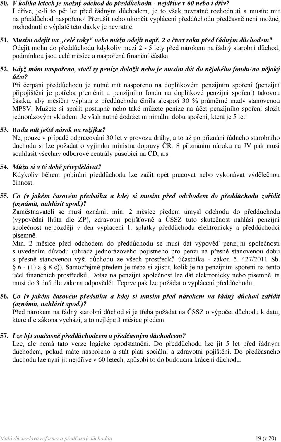Odejít mohu do předdůchodu kdykoliv mezi 2-5 lety před nárokem na řádný starobní důchod, podmínkou jsou celé měsíce a naspořená finanční částka. 52.