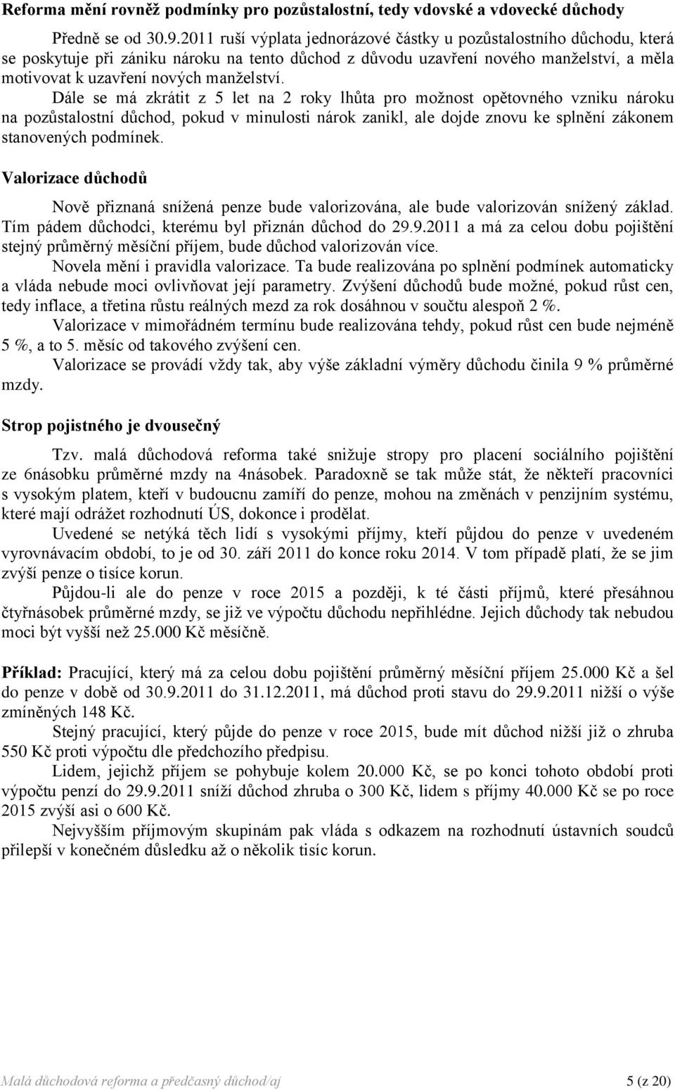 Dále se má zkrátit z 5 let na 2 roky lhůta pro možnost opětovného vzniku nároku na pozůstalostní důchod, pokud v minulosti nárok zanikl, ale dojde znovu ke splnění zákonem stanovených podmínek.