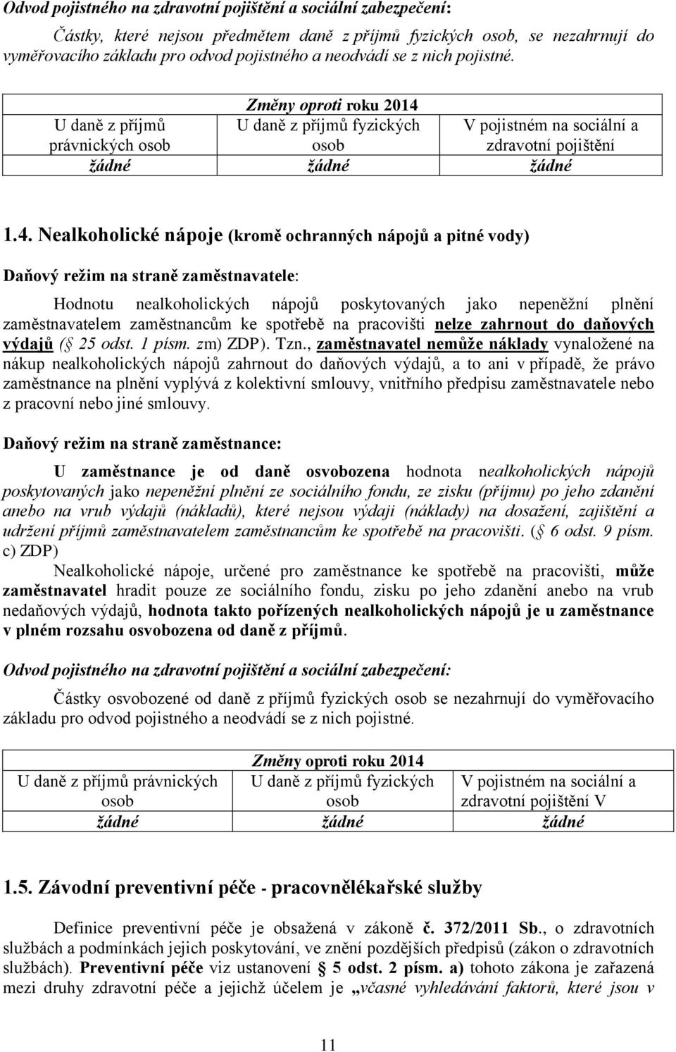 Nealkoholické nápoje (kromě ochranných nápojů a pitné vody) Hodnotu nealkoholických nápojů poskytovaných jako nepeněžní plnění zaměstnavatelem zaměstnancům ke spotřebě na pracovišti nelze zahrnout do