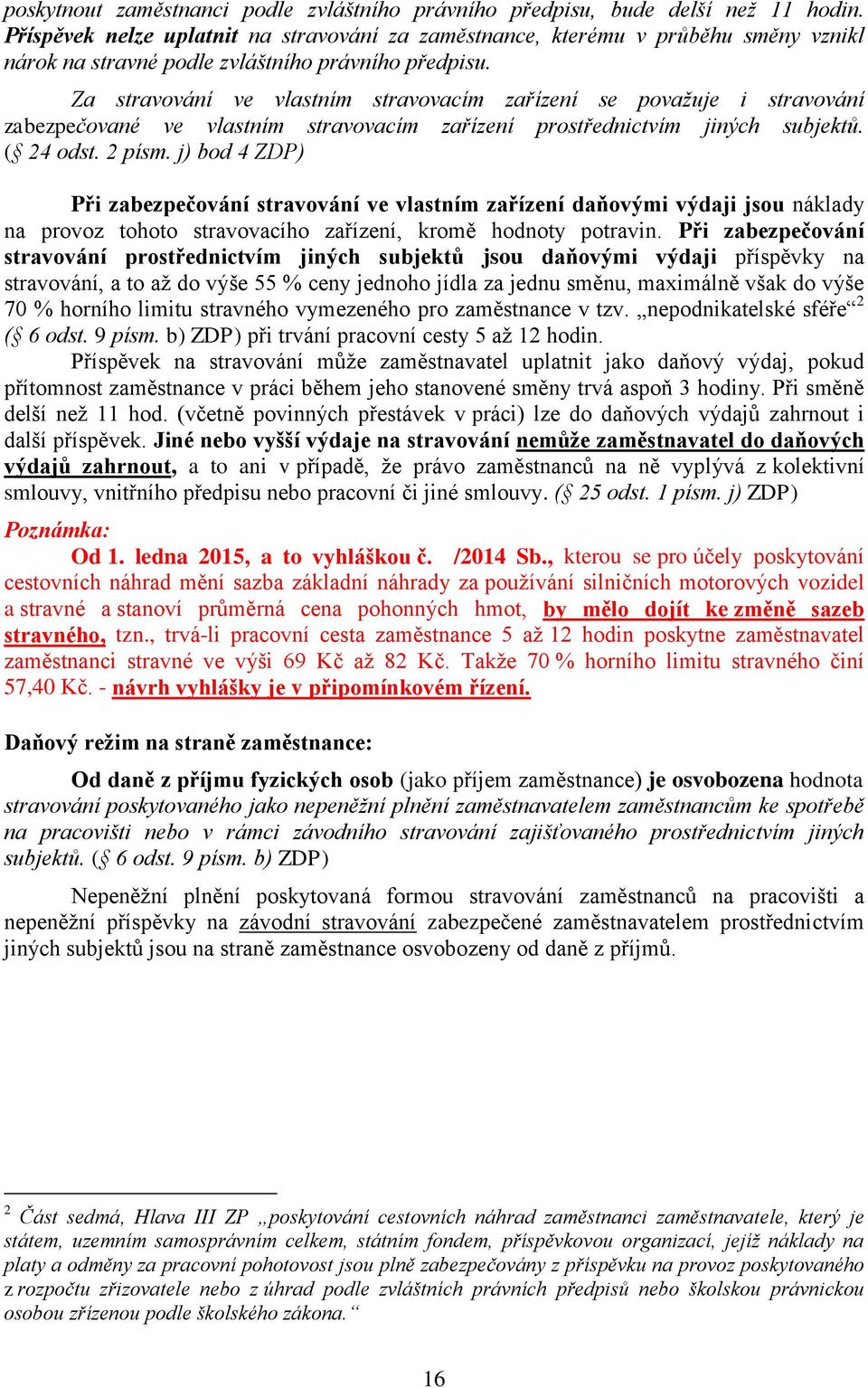 Za stravování ve vlastním stravovacím zařízení se považuje i stravování zabezpečované ve vlastním stravovacím zařízení prostřednictvím jiných subjektů. ( 24 odst. 2 písm.