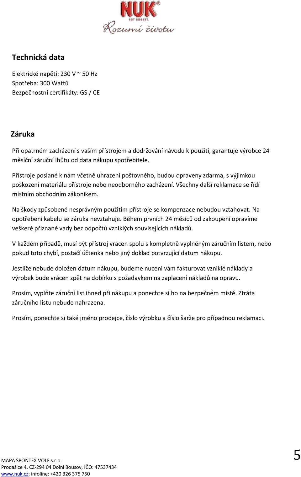 Všechny další reklamace se řídí místním obchodním zákoníkem. Na škody způsobené nesprávným použitím přístroje se kompenzace nebudou vztahovat. Na opotřebení kabelu se záruka nevztahuje.