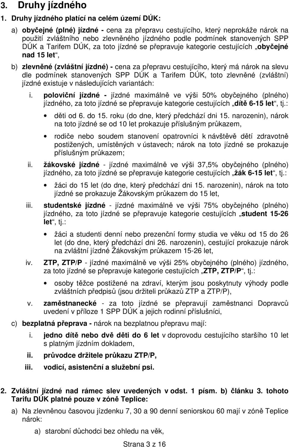 SPP DÚK a Tarifem DÚK, za toto jízdné se přepravuje kategorie cestujících obyčejné nad 15 let, b) zlevněné (zvláštní jízdné) - cena za přepravu cestujícího, který má nárok na slevu dle podmínek