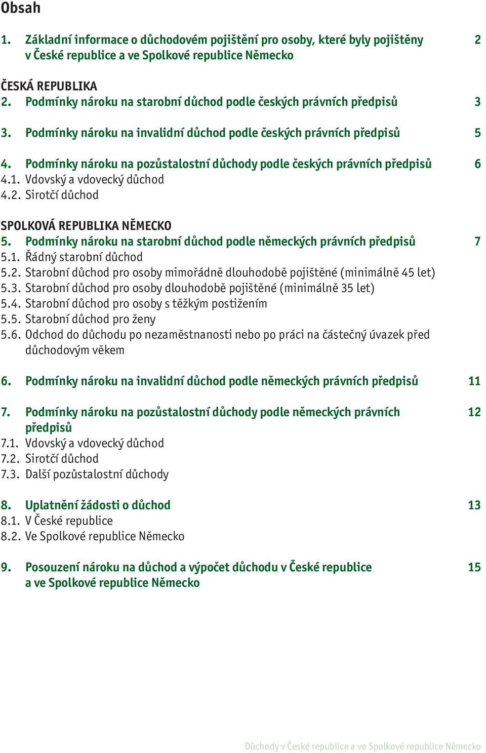 Podmínky nároku na pozůstalostní důchody podle českých právních předpisů 4.1. Vdovský a vdovecký důchod 4.2. Sirotčí důchod SPOLKOVÁ REPUBLIKA NĚMECKO 5.