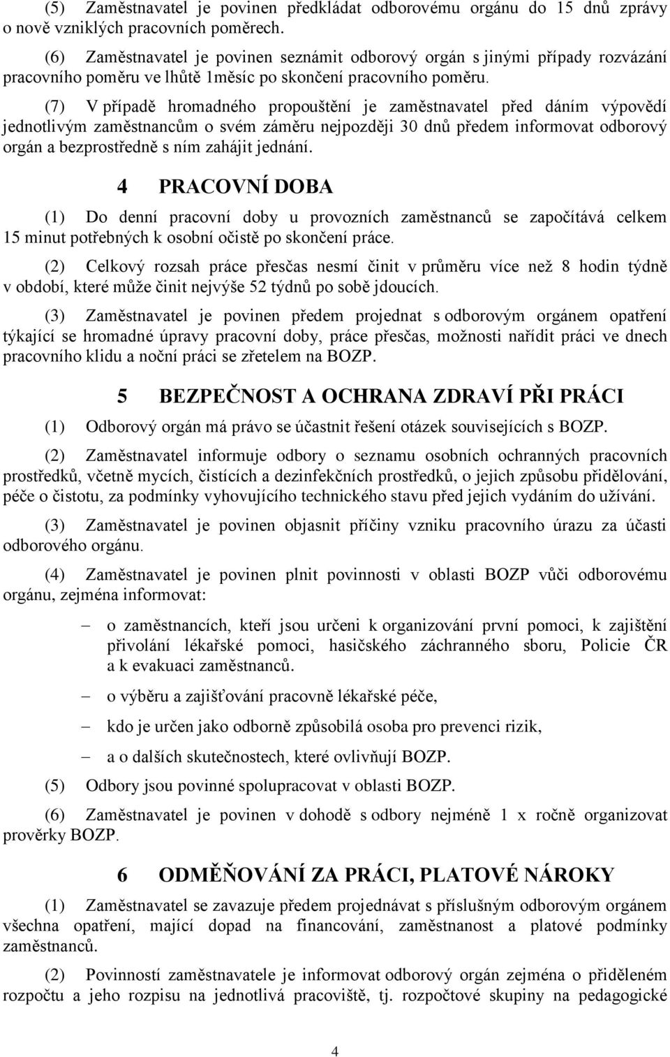 (7) V případě hromadného propouštění je zaměstnavatel před dáním výpovědí jednotlivým zaměstnancům o svém záměru nejpozději 30 dnů předem informovat odborový orgán a bezprostředně s ním zahájit