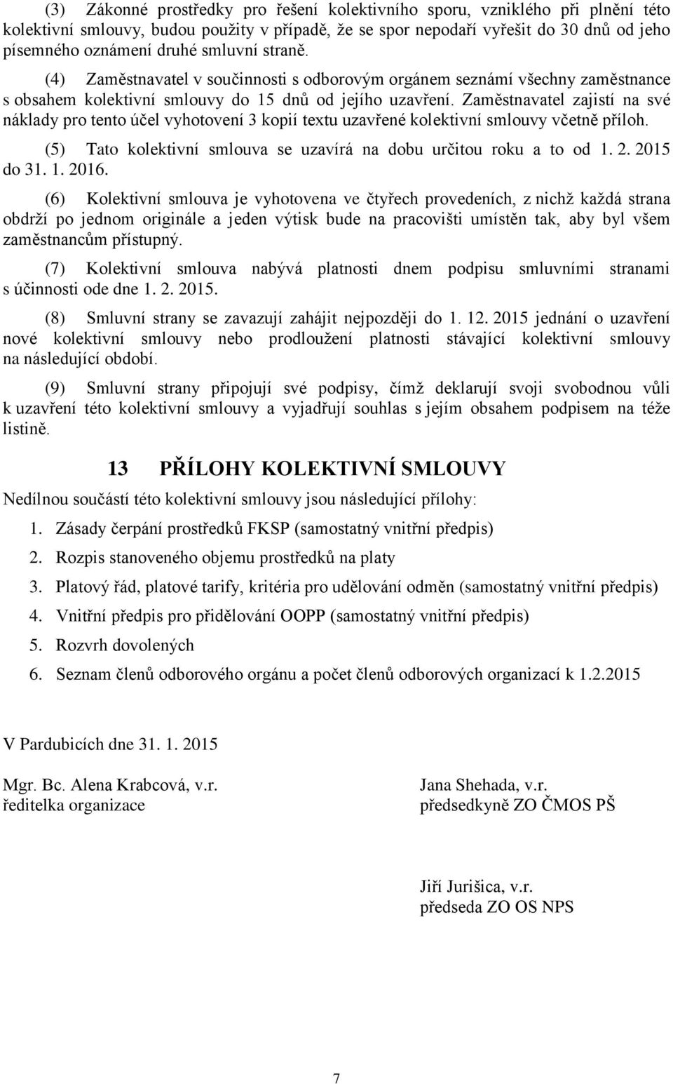 Zaměstnavatel zajistí na své náklady pro tento účel vyhotovení 3 kopií textu uzavřené kolektivní smlouvy včetně příloh. (5) Tato kolektivní smlouva se uzavírá na dobu určitou roku a to od 1. 2.