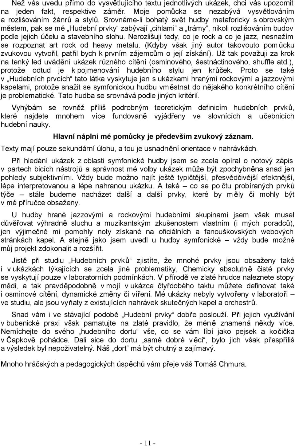 Nerozlišuji tedy, co je rock a co je jazz, nesnažím se rozpoznat art rock od heavy metalu. (Kdyby však jiný autor takovouto pom cku zvukovou vytvo il, pat il bych k prvním zájemc m o její získání).