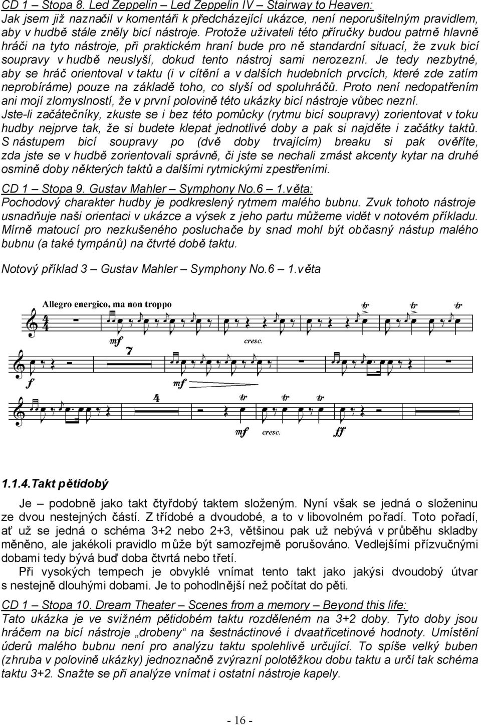 Je tedy nezbytné, aby se hrá orientoval v taktu (i v cít ní a v dalších hudebních prvcích, které zde zatím neprobíráme) pouze na základ toho, co slyší od spoluhrá.