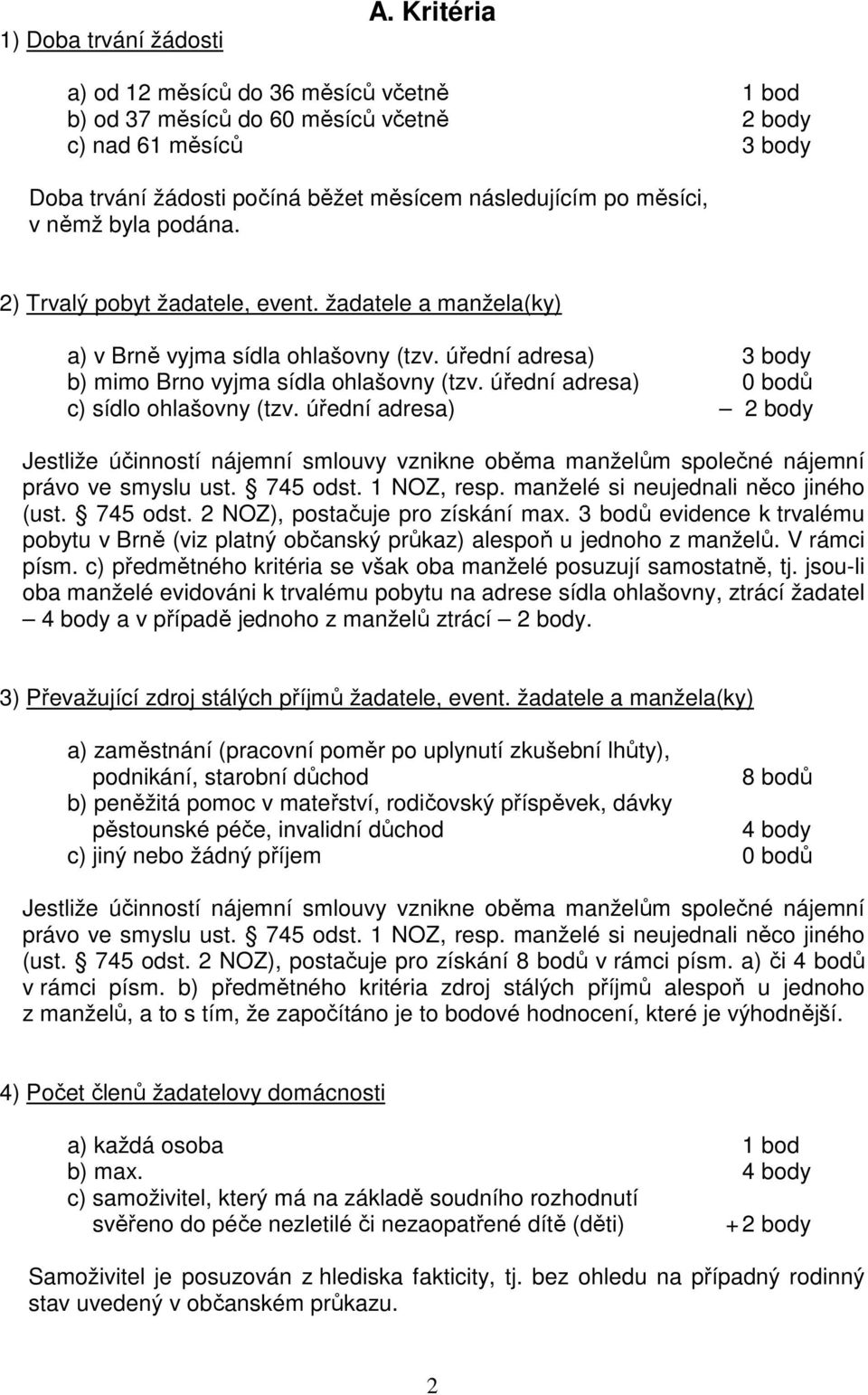 podána. 2) Trvalý pobyt žadatele, event. žadatele a manžela(ky) a) v Brně vyjma sídla ohlašovny (tzv. úřední adresa) 3 body b) mimo Brno vyjma sídla ohlašovny (tzv.