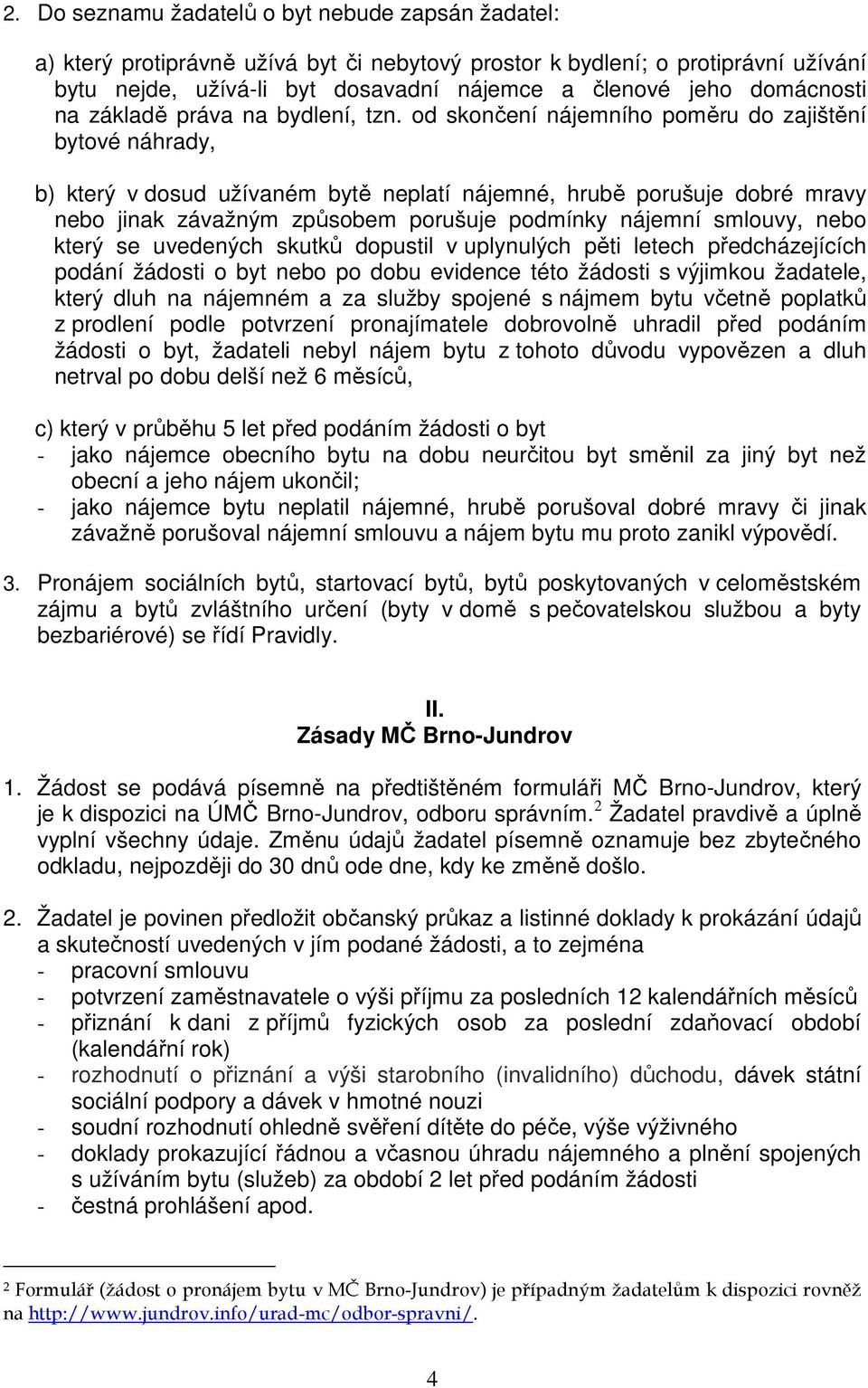 od skončení nájemního poměru do zajištění bytové náhrady, b) který v dosud užívaném bytě neplatí nájemné, hrubě porušuje dobré mravy nebo jinak závažným způsobem porušuje podmínky nájemní smlouvy,