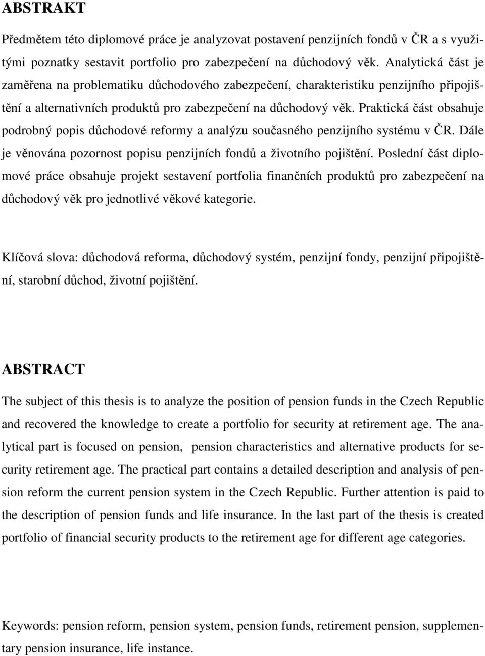 Praktická část obsahuje podrobný popis důchodové reformy a analýzu současného penzijního systému v ČR. Dále je věnována pozornost popisu penzijních fondů a životního pojištění.