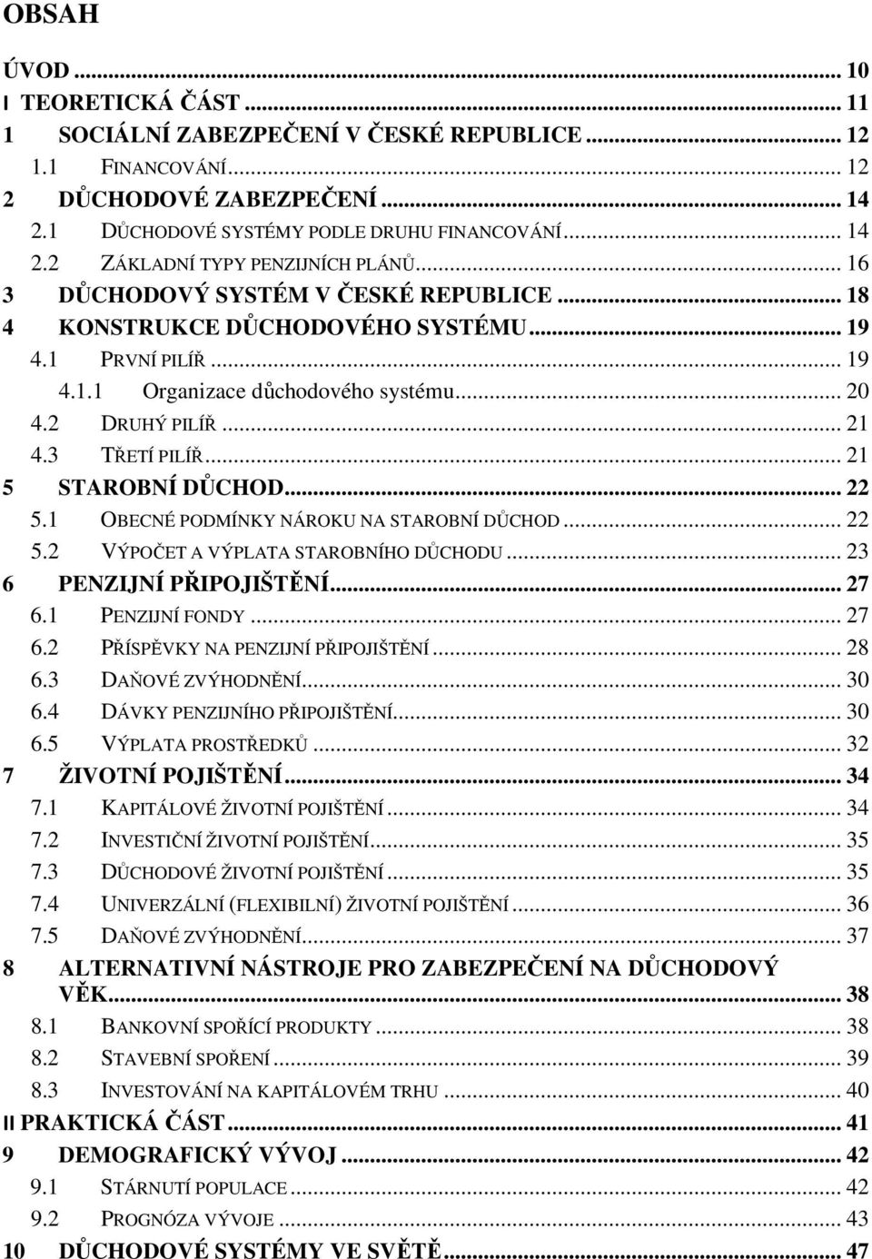 .. 21 5 STAROBNÍ DŮCHOD... 22 5.1 OBECNÉ PODMÍNKY NÁROKU NA STAROBNÍ DŮCHOD... 22 5.2 VÝPOČET A VÝPLATA STAROBNÍHO DŮCHODU... 23 6 PENZIJNÍ PŘIPOJIŠTĚNÍ... 27 6.1 PENZIJNÍ FONDY... 27 6.2 PŘÍSPĚVKY NA PENZIJNÍ PŘIPOJIŠTĚNÍ.