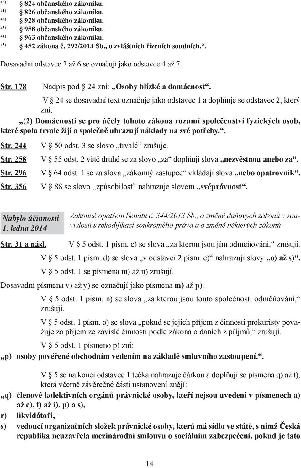 V 24 se dosavadní text označuje jako odstavec 1 a doplňuje se odstavec 2, který zní: (2) Domácností se pro účely tohoto zákona rozumí společenství fyzických osob, které spolu trvale žijí a společně