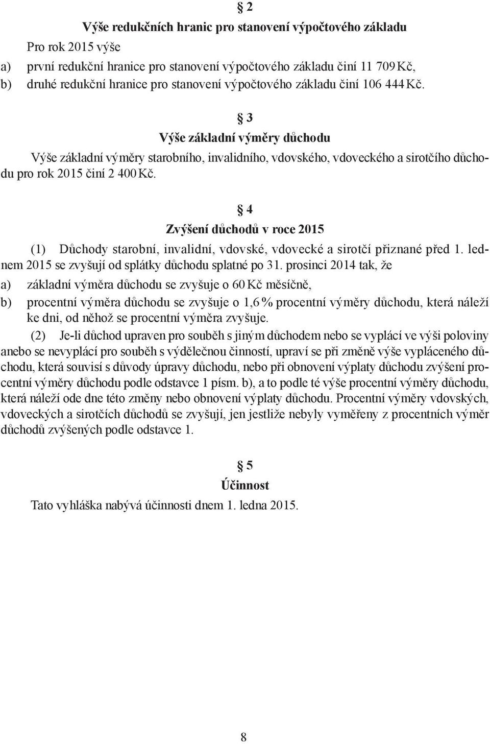 4 Zvýšení důchodů v roce 2015 (1) Důchody starobní, invalidní, vdovské, vdovecké a sirotčí přiznané před 1. lednem 2015 se zvyšují od splátky důchodu splatné po 31.