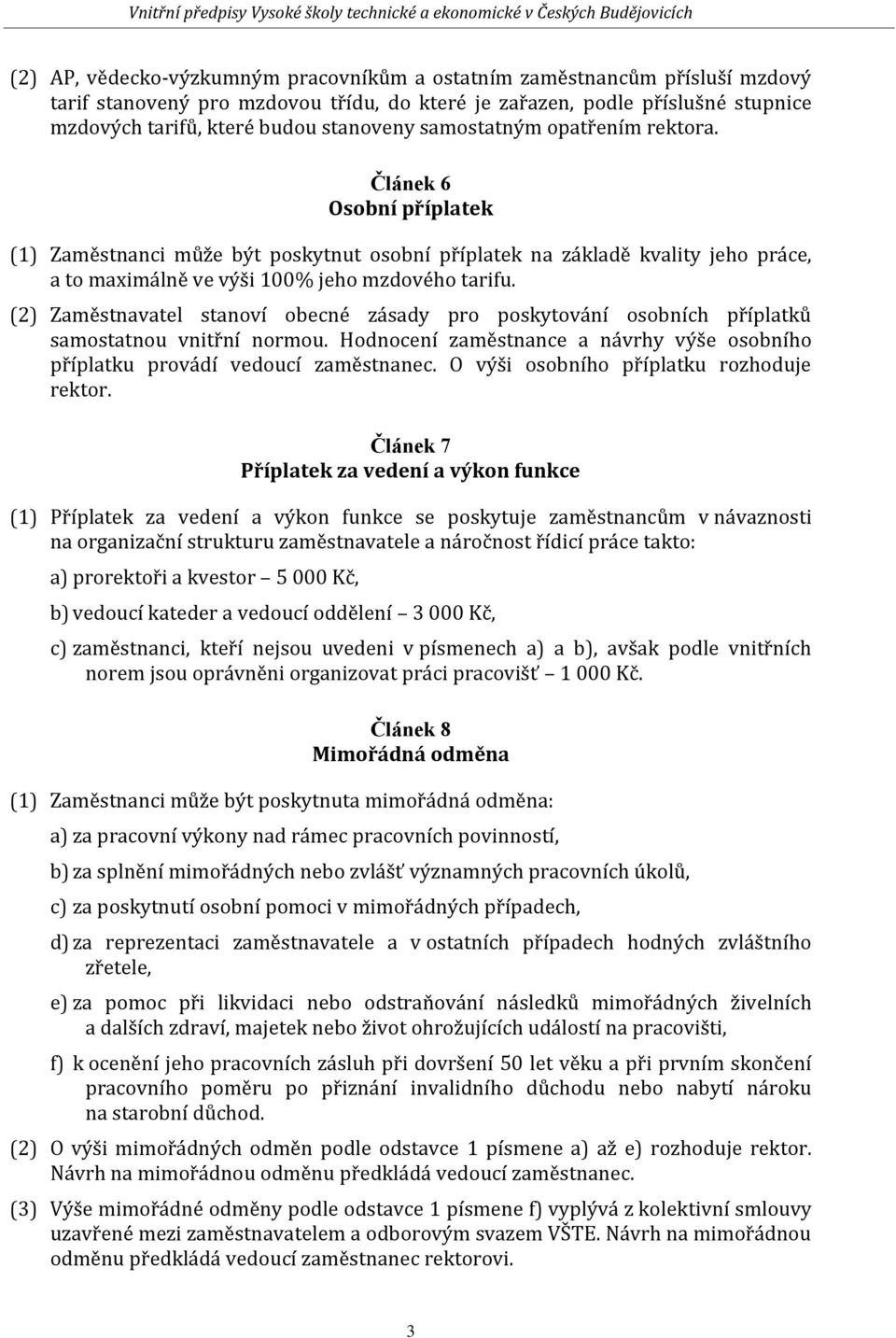 (2) Zaměstnavatel stanoví obecné zásady pro poskytování osobních příplatků samostatnou vnitřní normou. Hodnocení zaměstnance a návrhy výše osobního příplatku provádí vedoucí zaměstnanec.